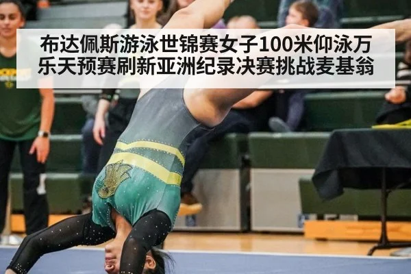 布达佩斯游泳世锦赛女子100米仰泳万乐天预赛刷新亚洲纪录决赛挑战麦基翁