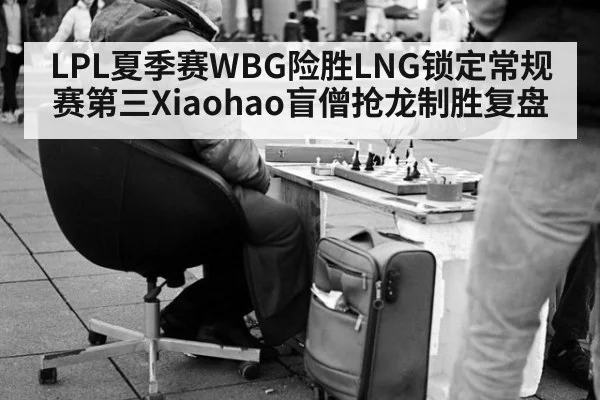 LPL夏季赛WBG险胜LNG锁定常规赛第三Xiaohao盲僧抢龙制胜复盘