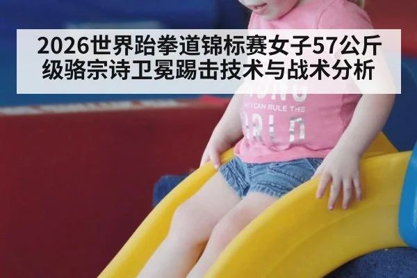 2026世界跆拳道锦标赛女子57公斤级骆宗诗卫冕踢击技术与战术分析
