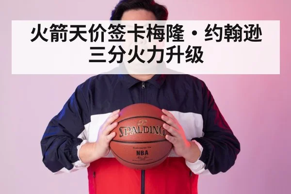 火箭天价签卡梅隆·约翰逊 三分火力升级