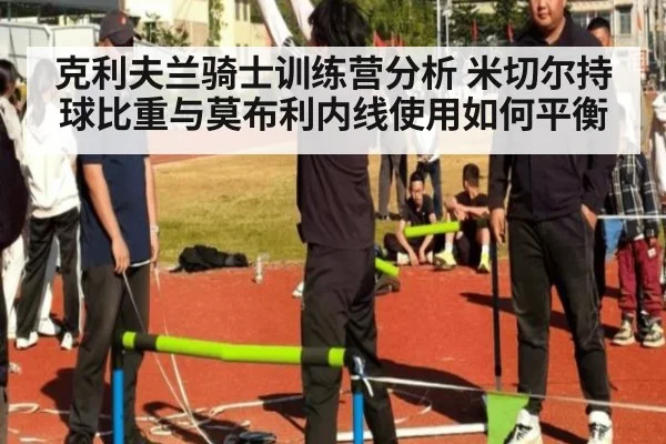 克利夫兰骑士训练营分析 米切尔持球比重与莫布利内线使用如何平衡