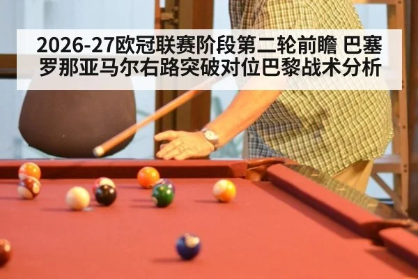 2026-27欧冠联赛阶段第二轮前瞻 巴塞罗那亚马尔右路突破对位巴黎战术分析