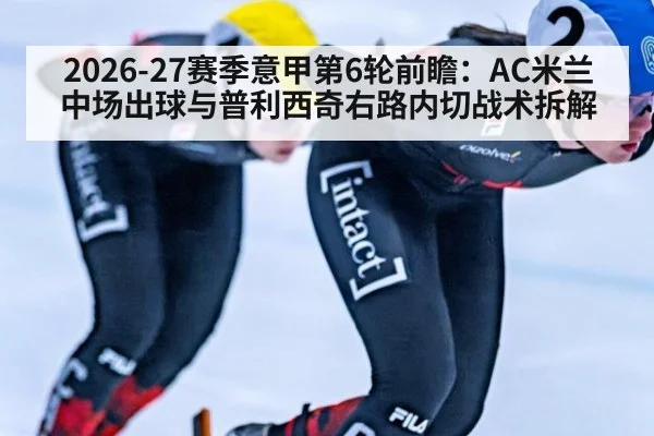 2026-27赛季意甲第6轮前瞻:AC米兰中场出球与普利西奇右路内切战术拆解