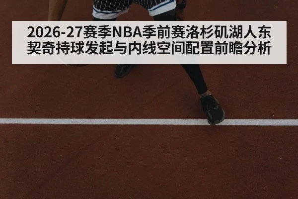 2026-27赛季NBA季前赛洛杉矶湖人东契奇持球发起与内线空间配置前瞻分析