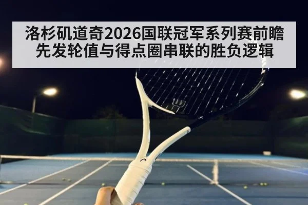 洛杉矶道奇2026国联冠军系列赛前瞻 先发轮值与得点圈串联的胜负逻辑