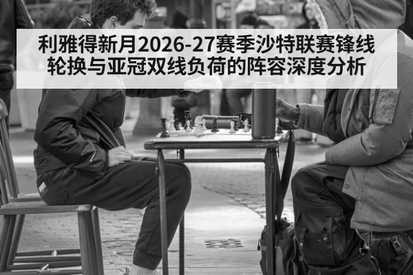 利雅得新月2026-27赛季沙特联赛锋线轮换与亚冠双线负荷的阵容深度分析