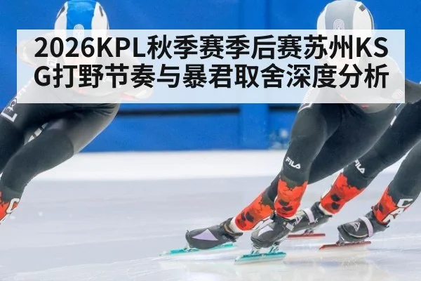 2026KPL秋季赛季后赛苏州KSG打野节奏与暴君取舍深度分析